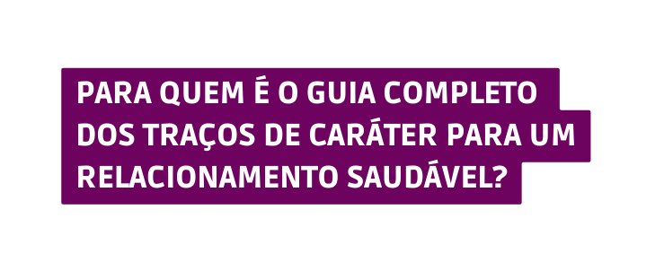 Para quem é o guia completo dos traços de caráter para um relacionamento saudável